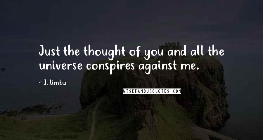 J. Limbu Quotes: Just the thought of you and all the universe conspires against me.