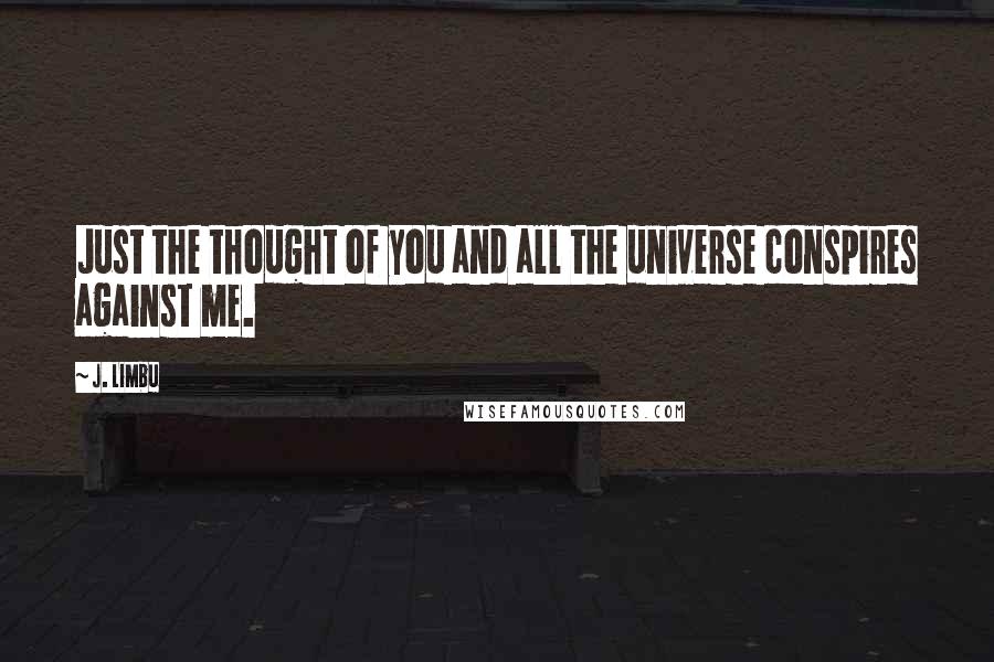 J. Limbu Quotes: Just the thought of you and all the universe conspires against me.