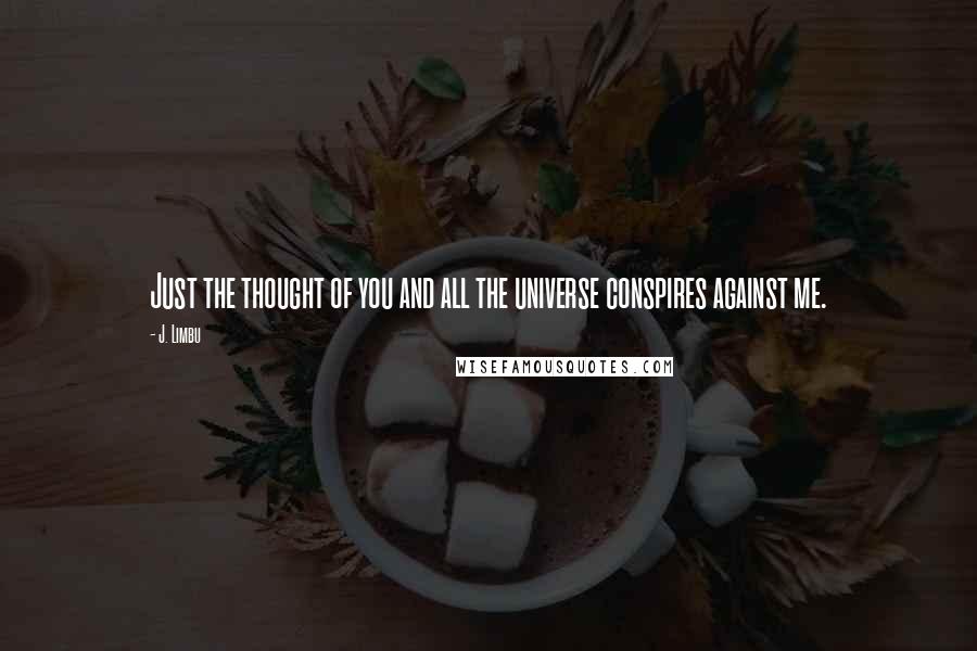 J. Limbu Quotes: Just the thought of you and all the universe conspires against me.