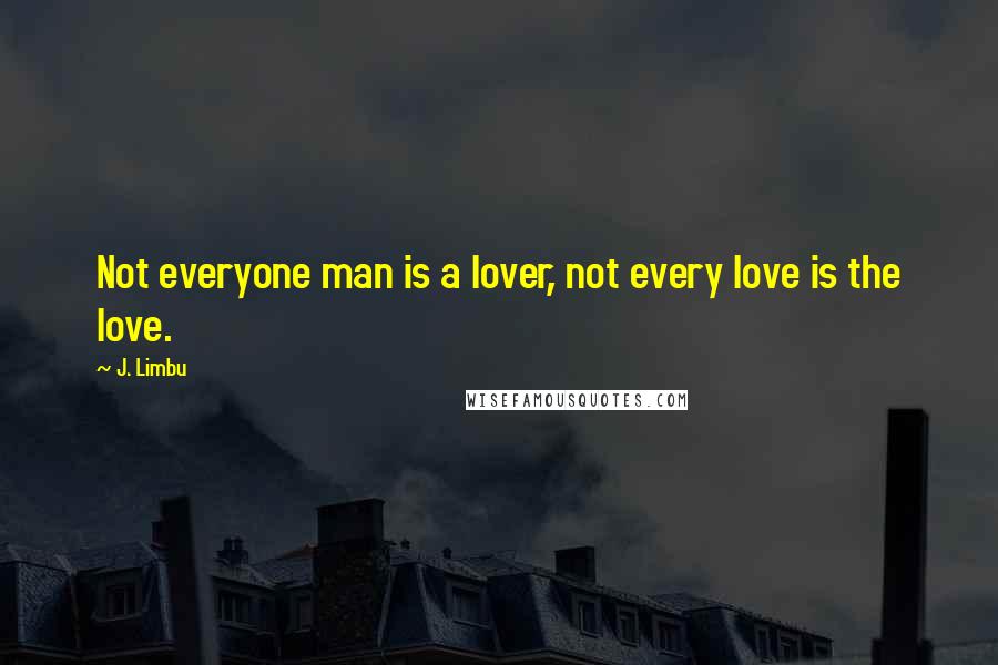 J. Limbu Quotes: Not everyone man is a lover, not every love is the love.