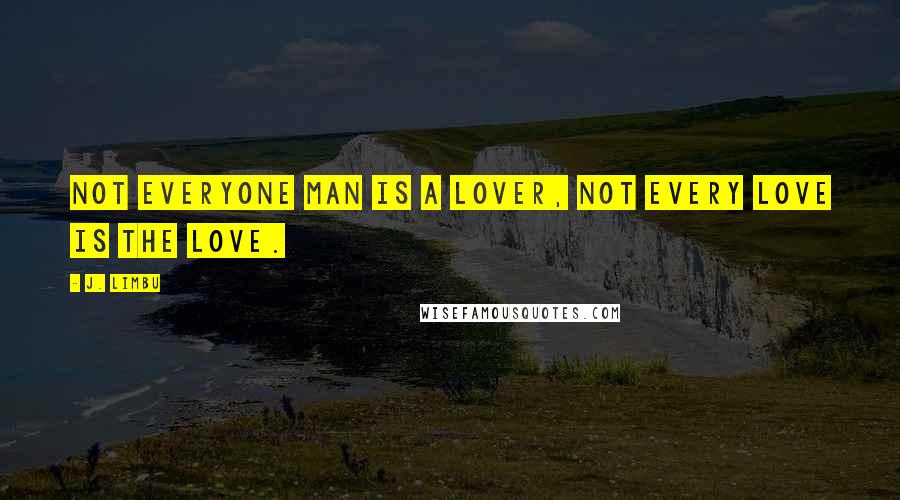 J. Limbu Quotes: Not everyone man is a lover, not every love is the love.