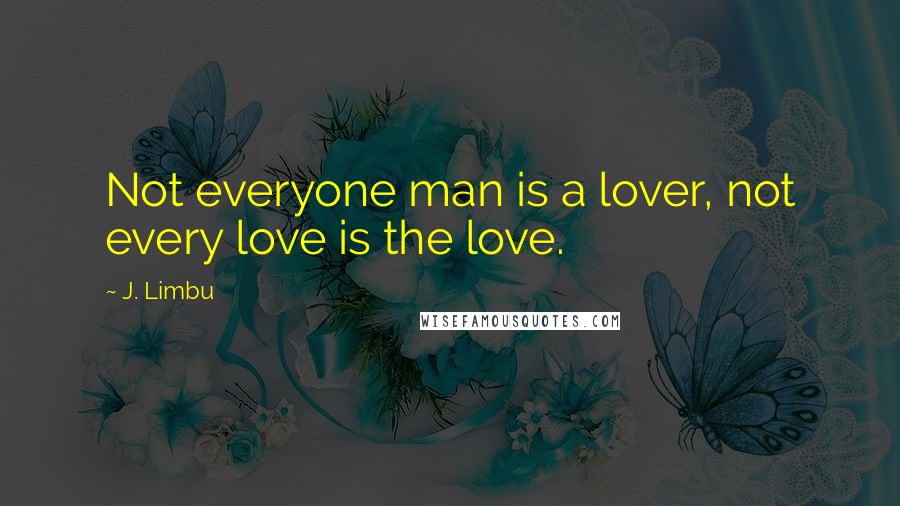 J. Limbu Quotes: Not everyone man is a lover, not every love is the love.