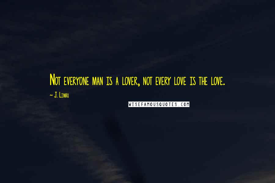 J. Limbu Quotes: Not everyone man is a lover, not every love is the love.