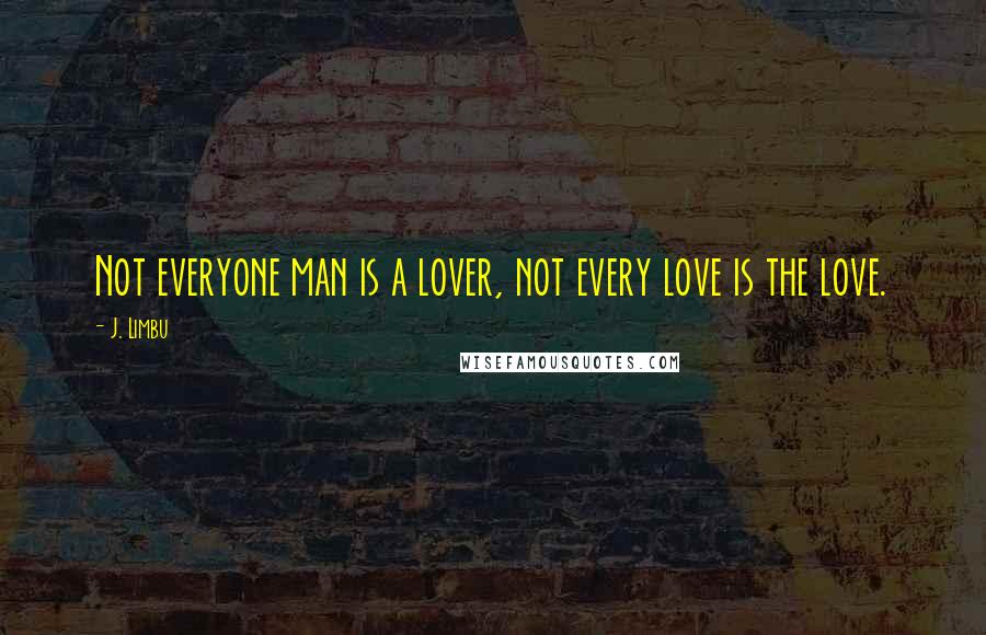 J. Limbu Quotes: Not everyone man is a lover, not every love is the love.