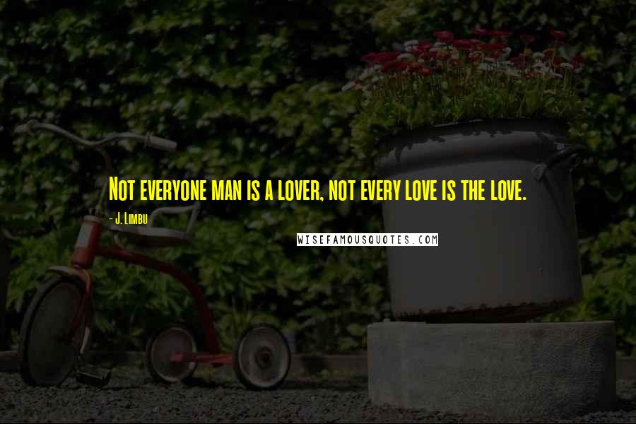 J. Limbu Quotes: Not everyone man is a lover, not every love is the love.