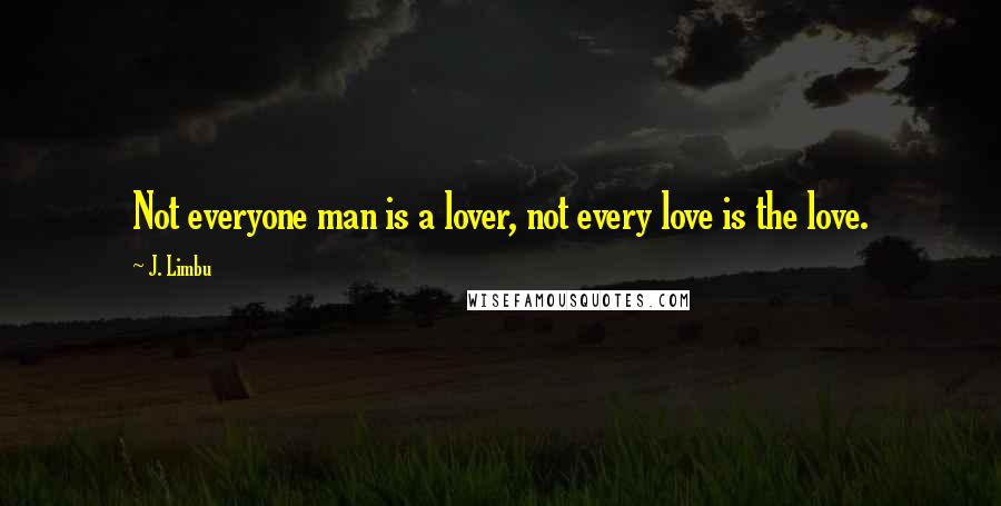 J. Limbu Quotes: Not everyone man is a lover, not every love is the love.