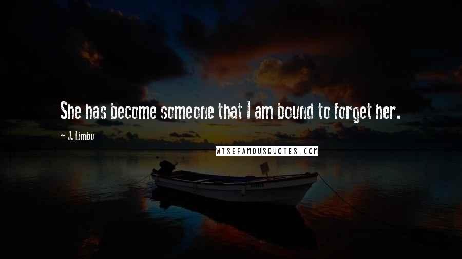 J. Limbu Quotes: She has become someone that I am bound to forget her.