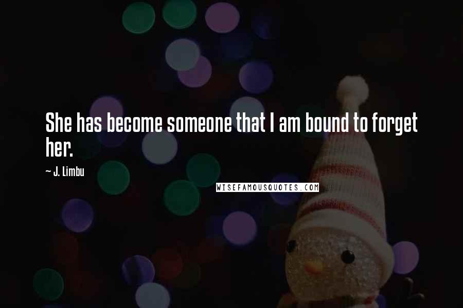 J. Limbu Quotes: She has become someone that I am bound to forget her.