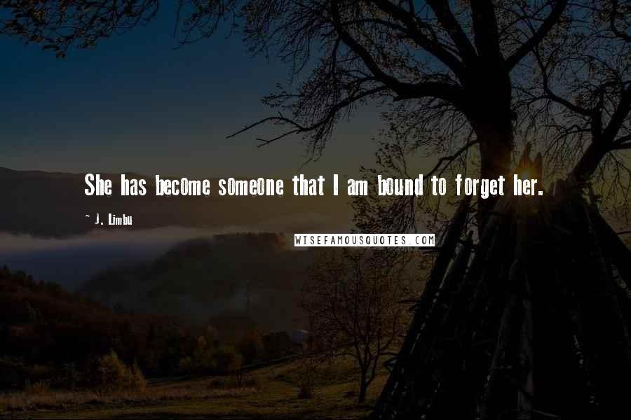 J. Limbu Quotes: She has become someone that I am bound to forget her.