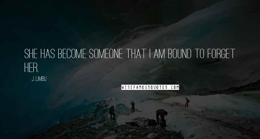 J. Limbu Quotes: She has become someone that I am bound to forget her.