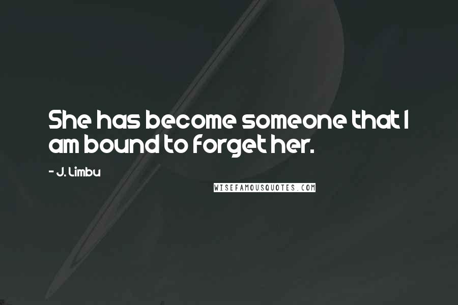 J. Limbu Quotes: She has become someone that I am bound to forget her.