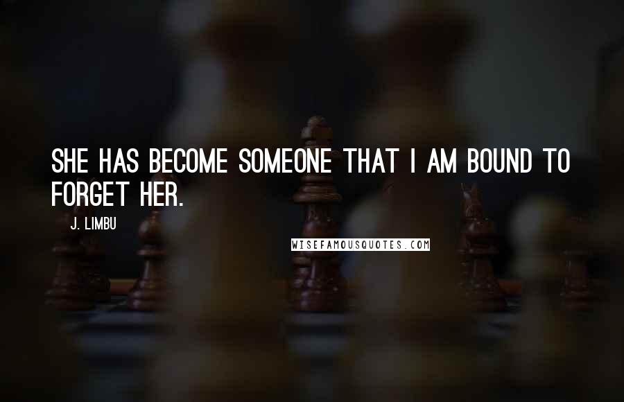J. Limbu Quotes: She has become someone that I am bound to forget her.