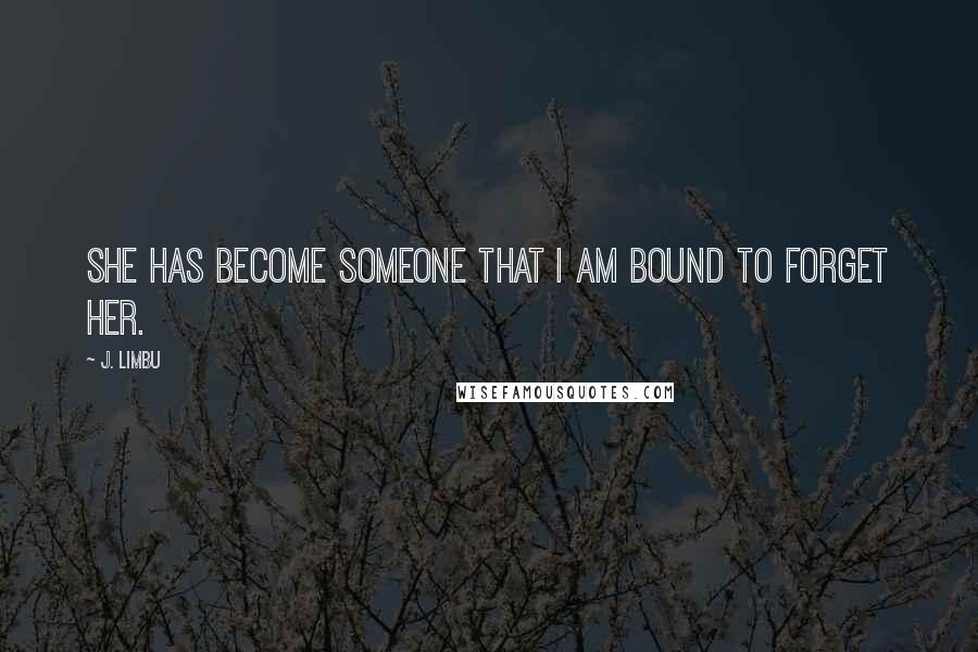 J. Limbu Quotes: She has become someone that I am bound to forget her.