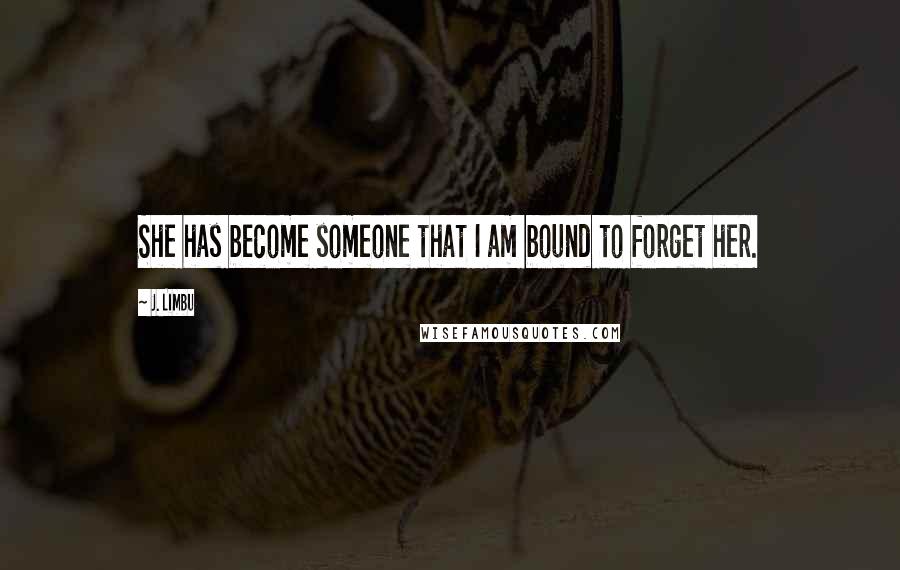 J. Limbu Quotes: She has become someone that I am bound to forget her.