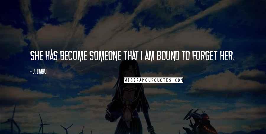 J. Limbu Quotes: She has become someone that I am bound to forget her.
