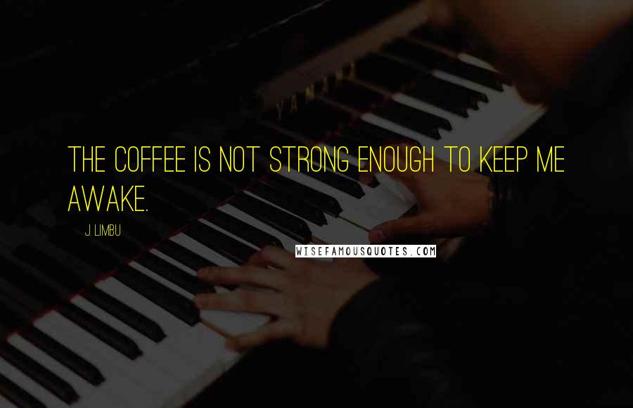 J. Limbu Quotes: The coffee is not strong enough to keep me awake.
