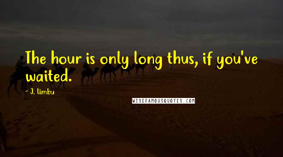 J. Limbu Quotes: The hour is only long thus, if you've waited.