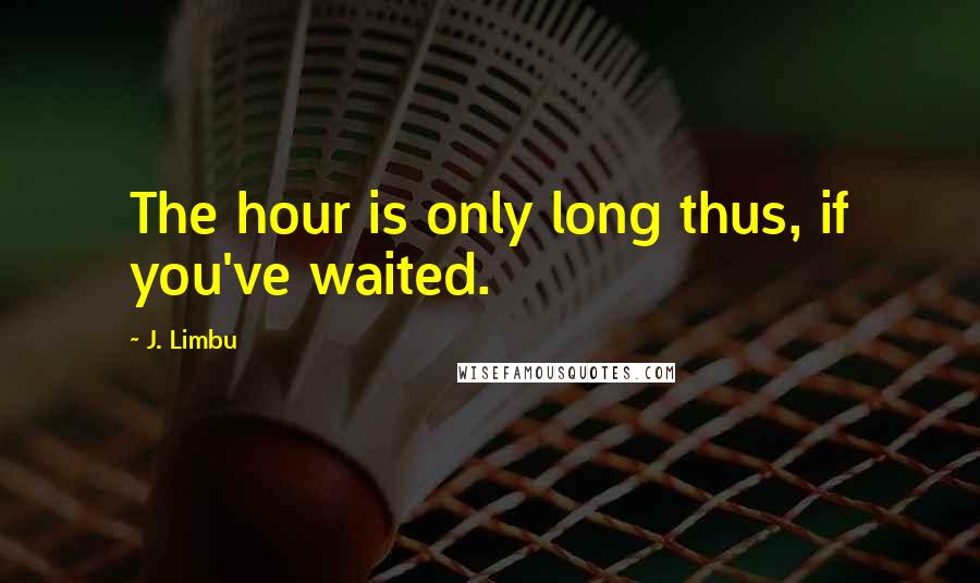 J. Limbu Quotes: The hour is only long thus, if you've waited.
