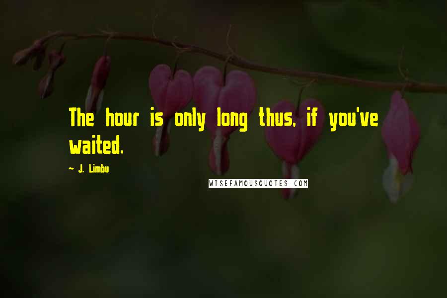 J. Limbu Quotes: The hour is only long thus, if you've waited.