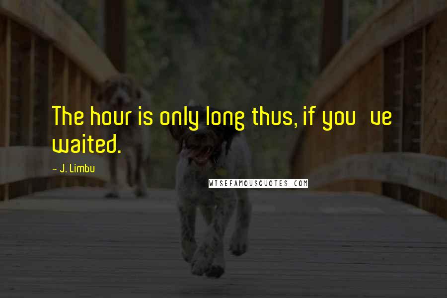 J. Limbu Quotes: The hour is only long thus, if you've waited.