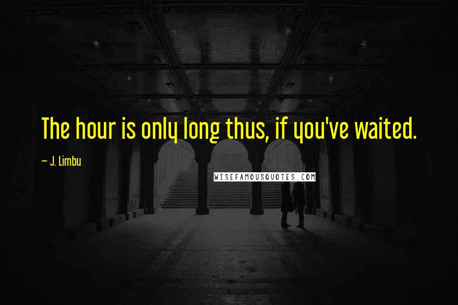 J. Limbu Quotes: The hour is only long thus, if you've waited.