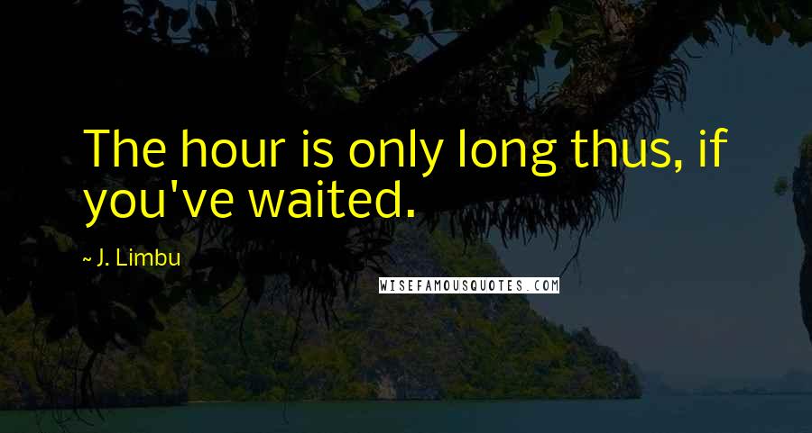 J. Limbu Quotes: The hour is only long thus, if you've waited.