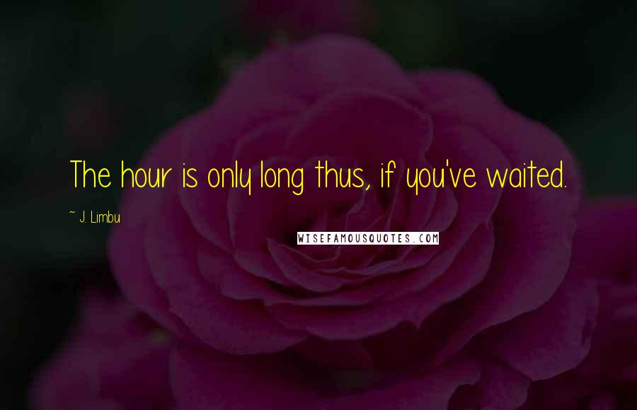 J. Limbu Quotes: The hour is only long thus, if you've waited.