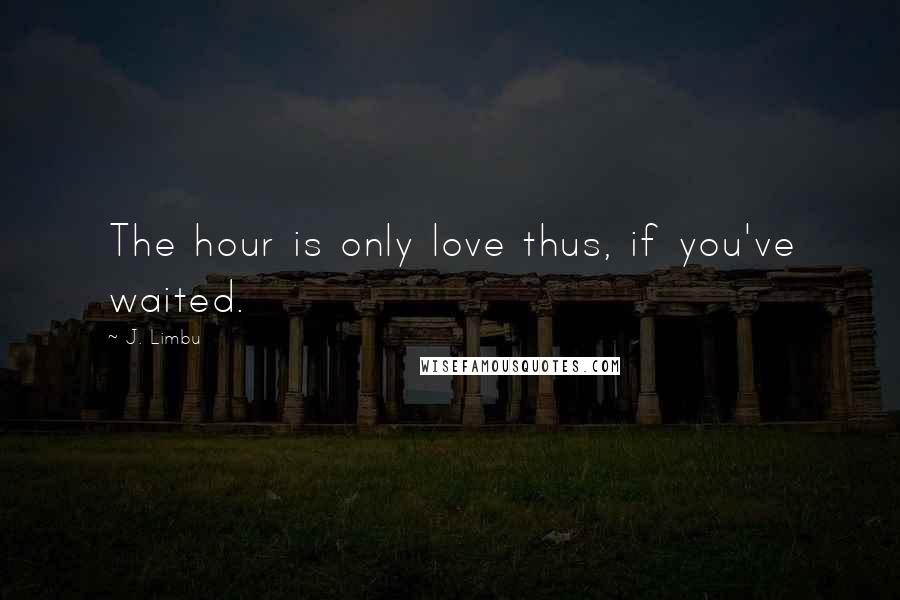 J. Limbu Quotes: The hour is only love thus, if you've waited.