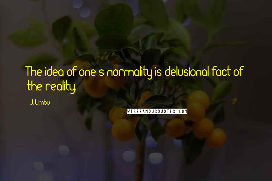 J. Limbu Quotes: The idea of one's normality is delusional fact of the reality.