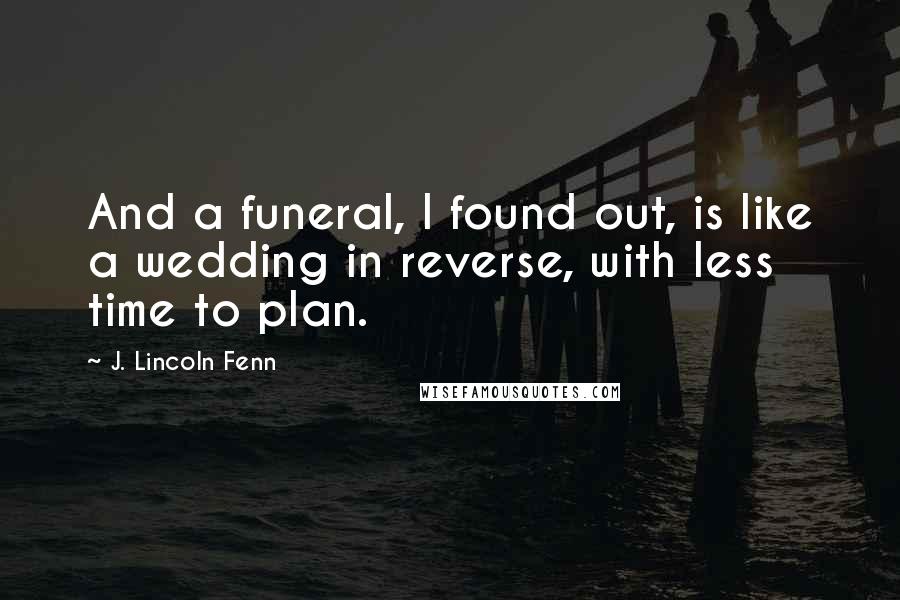 J. Lincoln Fenn Quotes: And a funeral, I found out, is like a wedding in reverse, with less time to plan.
