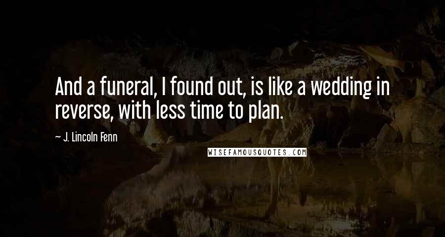 J. Lincoln Fenn Quotes: And a funeral, I found out, is like a wedding in reverse, with less time to plan.