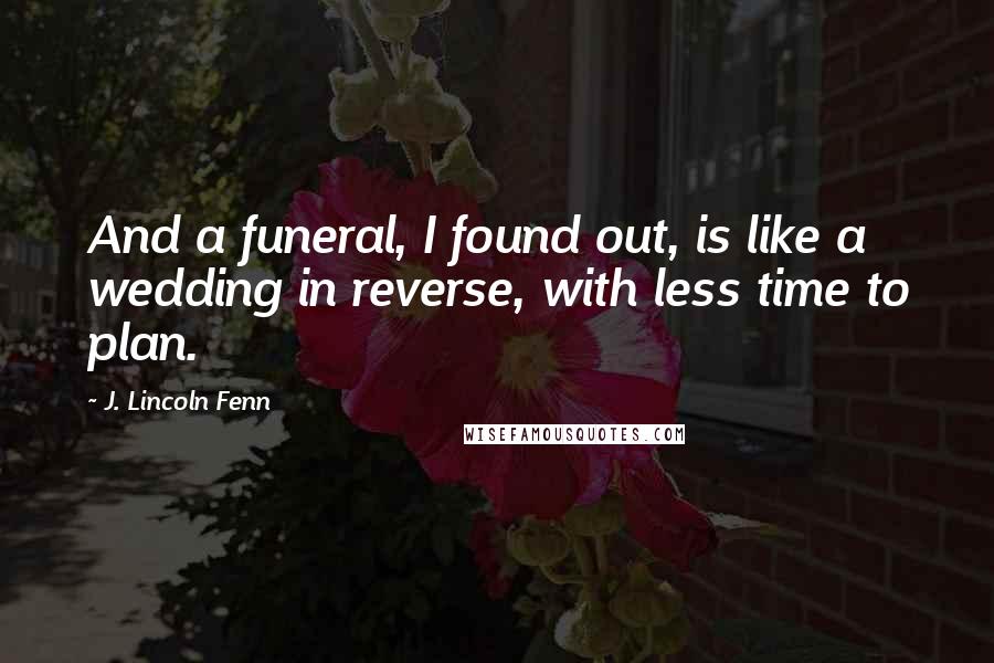 J. Lincoln Fenn Quotes: And a funeral, I found out, is like a wedding in reverse, with less time to plan.