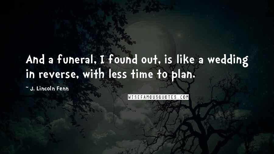 J. Lincoln Fenn Quotes: And a funeral, I found out, is like a wedding in reverse, with less time to plan.