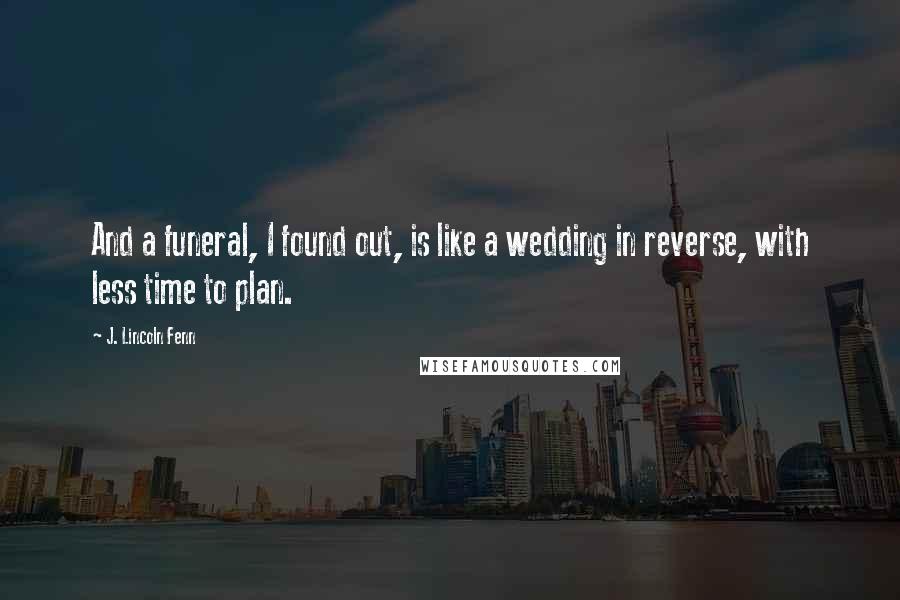 J. Lincoln Fenn Quotes: And a funeral, I found out, is like a wedding in reverse, with less time to plan.
