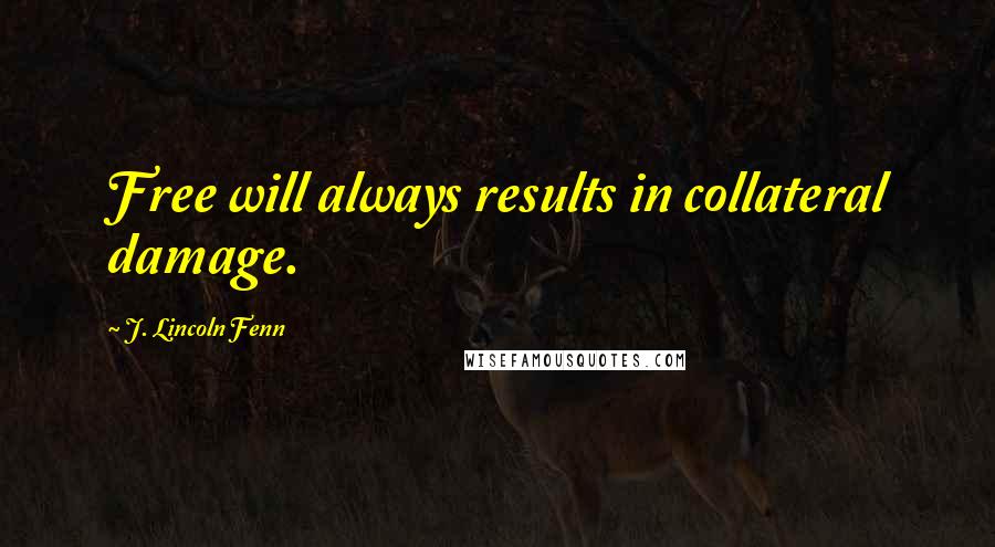 J. Lincoln Fenn Quotes: Free will always results in collateral damage.