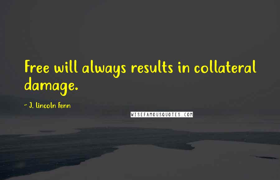 J. Lincoln Fenn Quotes: Free will always results in collateral damage.