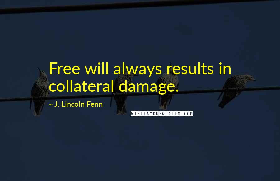 J. Lincoln Fenn Quotes: Free will always results in collateral damage.