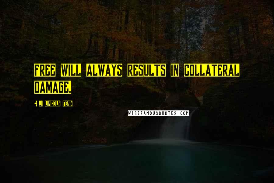 J. Lincoln Fenn Quotes: Free will always results in collateral damage.