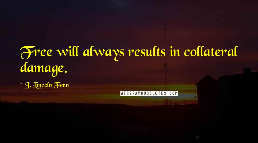 J. Lincoln Fenn Quotes: Free will always results in collateral damage.