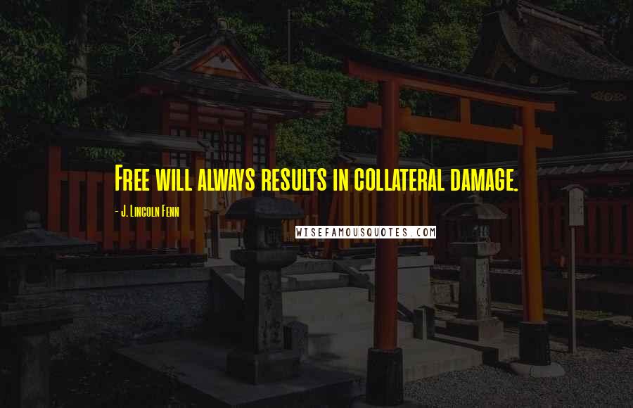 J. Lincoln Fenn Quotes: Free will always results in collateral damage.