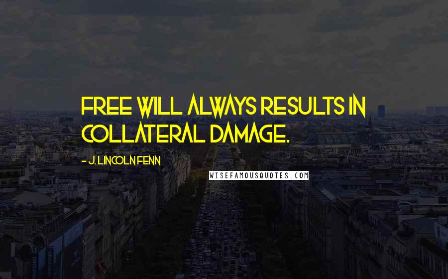 J. Lincoln Fenn Quotes: Free will always results in collateral damage.