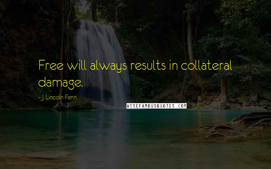 J. Lincoln Fenn Quotes: Free will always results in collateral damage.