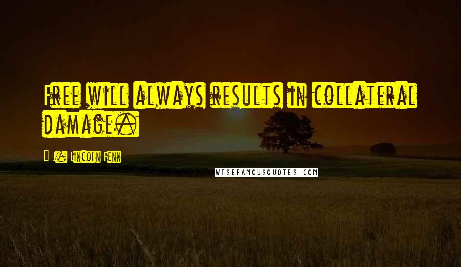 J. Lincoln Fenn Quotes: Free will always results in collateral damage.