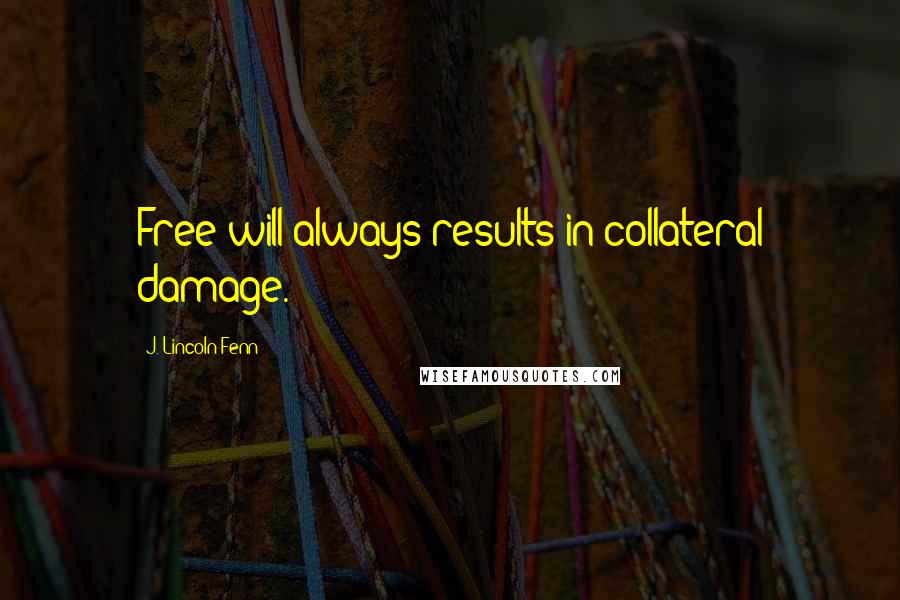 J. Lincoln Fenn Quotes: Free will always results in collateral damage.