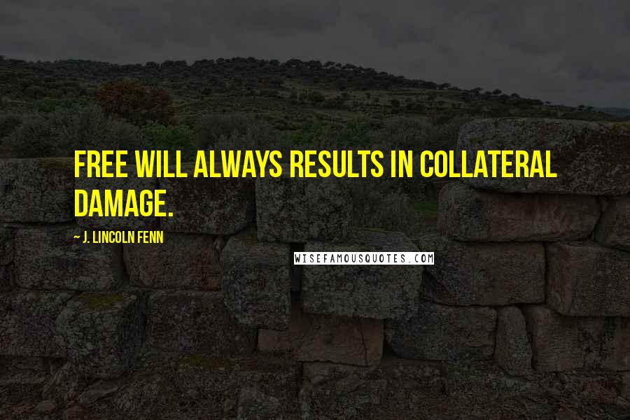 J. Lincoln Fenn Quotes: Free will always results in collateral damage.