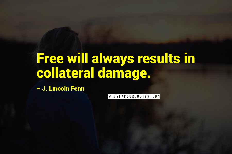 J. Lincoln Fenn Quotes: Free will always results in collateral damage.