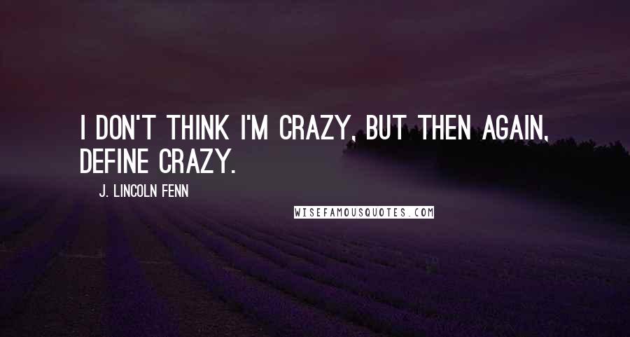 J. Lincoln Fenn Quotes: I don't think I'm crazy, but then again, define crazy.