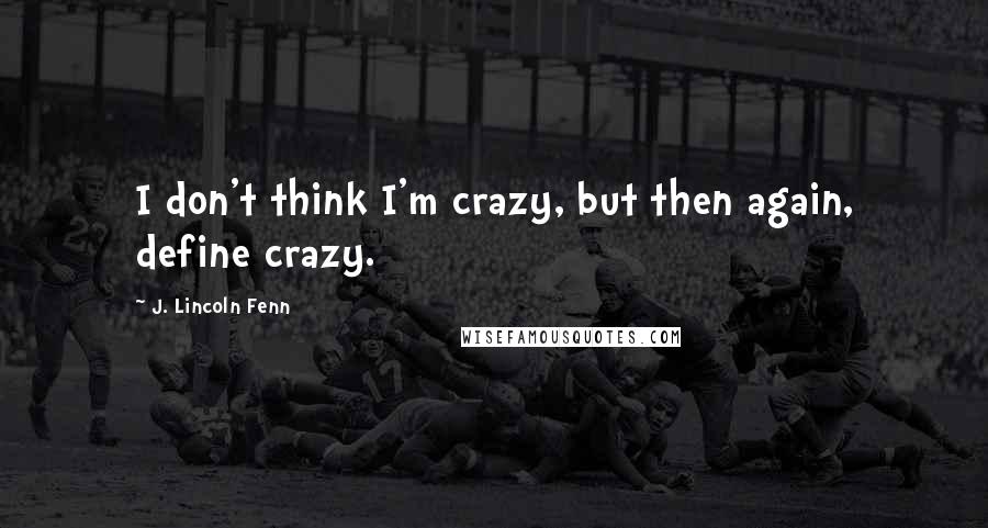 J. Lincoln Fenn Quotes: I don't think I'm crazy, but then again, define crazy.