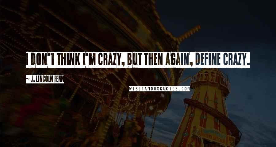 J. Lincoln Fenn Quotes: I don't think I'm crazy, but then again, define crazy.