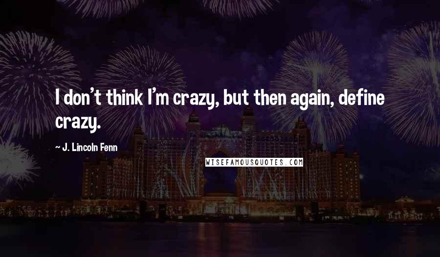 J. Lincoln Fenn Quotes: I don't think I'm crazy, but then again, define crazy.